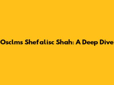 Osclms Shefalisc Shah: A Deep Dive