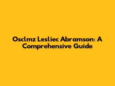 Osclmz Lesliec Abramson: A Comprehensive Guide