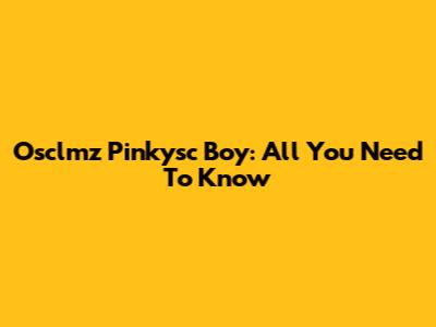 Osclmz Pinkysc Boy: All You Need To Know