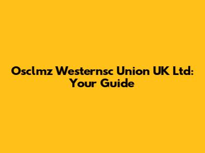Osclmz Westernsc Union UK Ltd: Your Guide