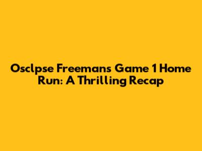 Osclpse Freeman's Game 1 Home Run: A Thrilling Recap