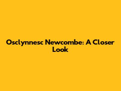 Osclynnesc Newcombe: A Closer Look