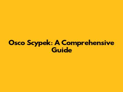 Osco Scypek: A Comprehensive Guide