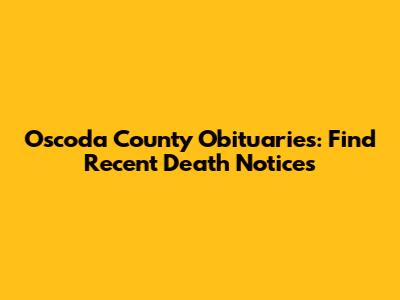Oscoda County Obituaries: Find Recent Death Notices