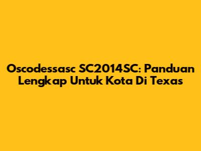 Oscodessasc SC2014SC: Panduan Lengkap Untuk Kota Di Texas