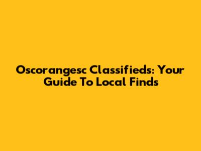 Oscorangesc Classifieds: Your Guide To Local Finds