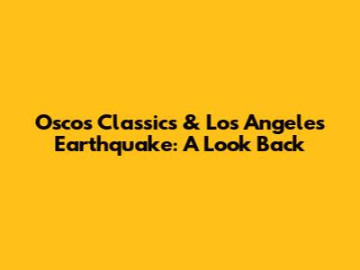 Oscos Classics & Los Angeles Earthquake: A Look Back