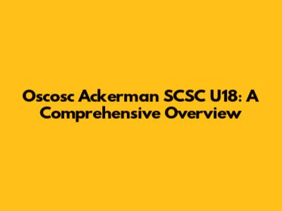 Oscosc Ackerman SCSC U18: A Comprehensive Overview