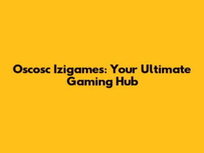 Oscosc Izigames: Your Ultimate Gaming Hub