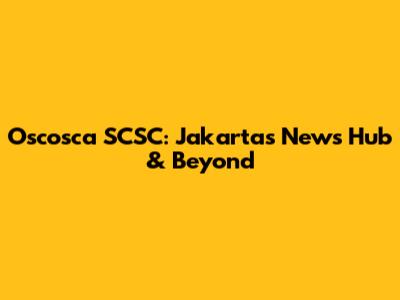 Oscosca SCSC: Jakarta's News Hub & Beyond