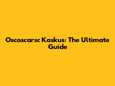 Oscoscarsc Kaskus: The Ultimate Guide