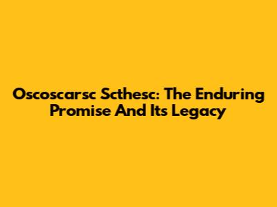 Oscoscarsc Scthesc: The Enduring Promise And Its Legacy