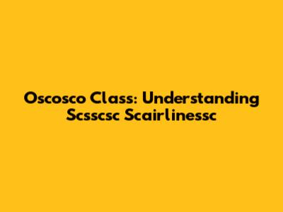 Oscosco Class: Understanding Scsscsc Scairlinessc