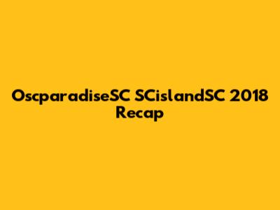OscparadiseSC SCislandSC 2018 Recap