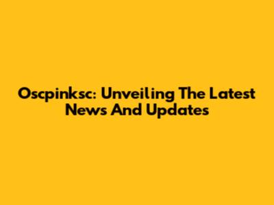 Oscpinksc: Unveiling The Latest News And Updates