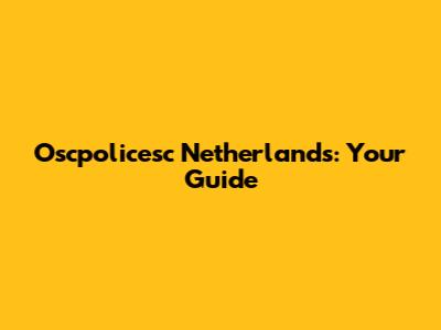 Oscpolicesc Netherlands: Your Guide