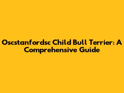 Oscstanfordsc Child Bull Terrier: A Comprehensive Guide