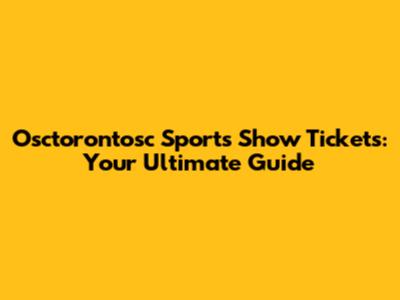 Osctorontosc Sports Show Tickets: Your Ultimate Guide