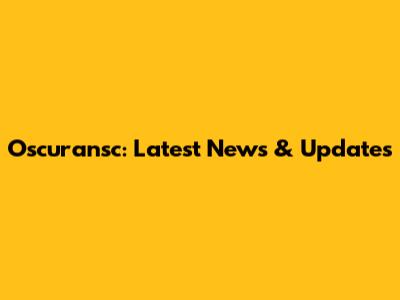 Oscuransc: Latest News & Updates
