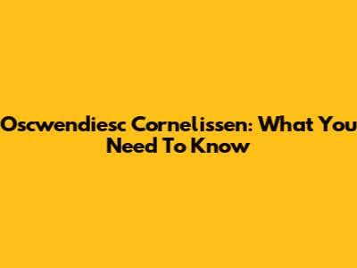 Oscwendiesc Cornelissen: What You Need To Know