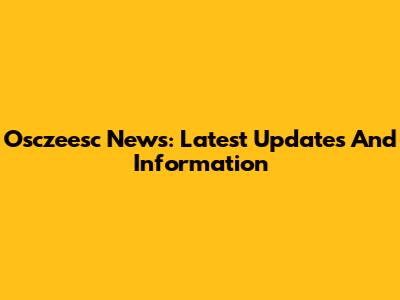Osczeesc News: Latest Updates And Information