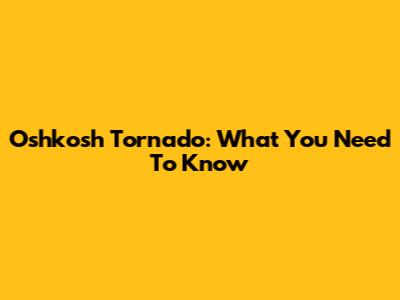 Oshkosh Tornado: What You Need To Know