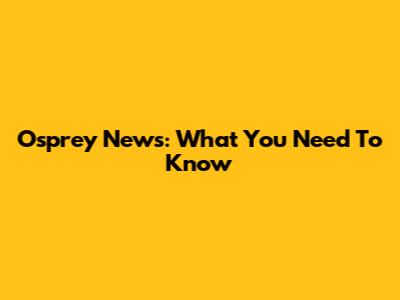 Osprey News: What You Need To Know