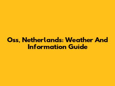 Oss, Netherlands: Weather And Information Guide
