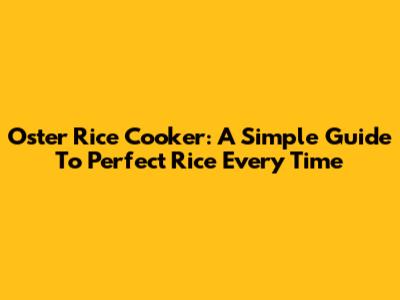 Oster Rice Cooker: A Simple Guide To Perfect Rice Every Time