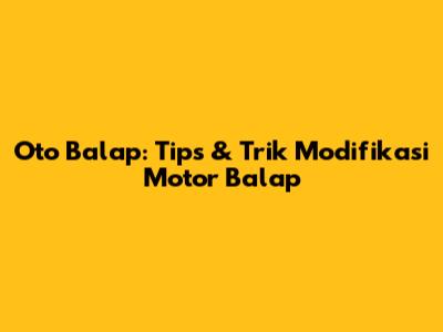 Oto Balap: Tips & Trik Modifikasi Motor Balap