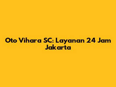 Oto Vihara SC: Layanan 24 Jam Jakarta