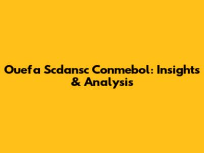 Ouefa Scdansc Conmebol: Insights & Analysis