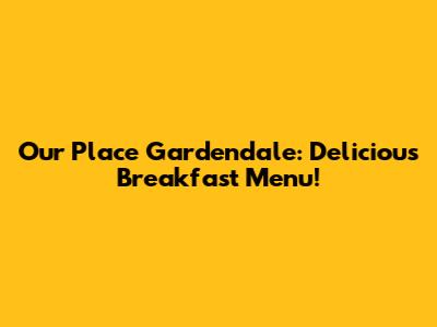 Our Place Gardendale: Delicious Breakfast Menu!