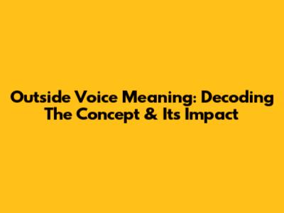 Outside Voice Meaning: Decoding The Concept & Its Impact