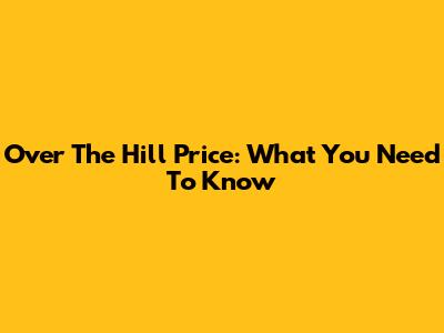 Over The Hill Price: What You Need To Know