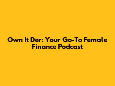 Own It Der: Your Go-To Female Finance Podcast