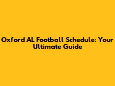 Oxford AL Football Schedule: Your Ultimate Guide