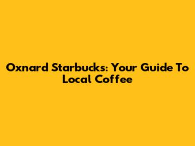 Oxnard Starbucks: Your Guide To Local Coffee