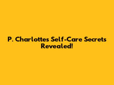 P. Charlotte's Self-Care Secrets Revealed!