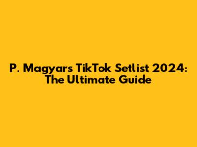 P. Magyar's TikTok Setlist 2024: The Ultimate Guide