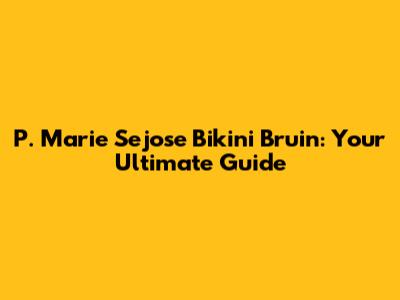 P. Marie Sejose Bikini Bruin: Your Ultimate Guide