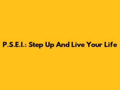 P.S.E.I.: Step Up And Live Your Life