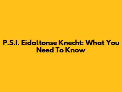 P.S.I. Eidaltonse Knecht: What You Need To Know