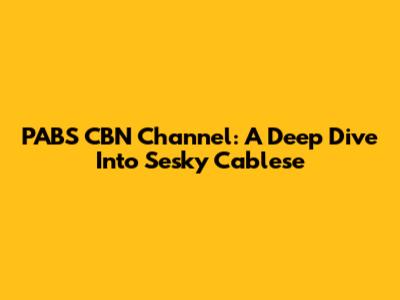 PABS CBN Channel: A Deep Dive Into Sesky Cablese