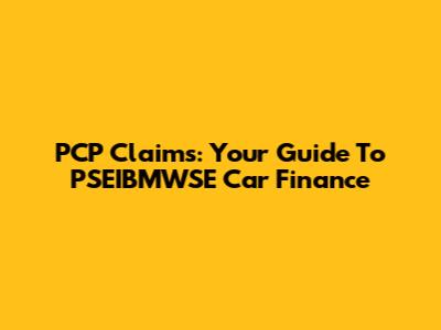 PCP Claims: Your Guide To PSEIBMWSE Car Finance