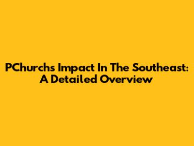 PChurch's Impact In The Southeast: A Detailed Overview
