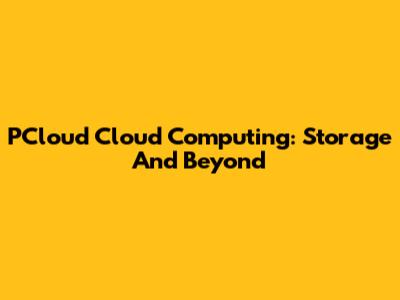 PCloud Cloud Computing: Storage And Beyond