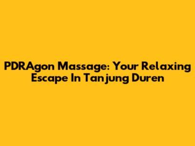 PDRAgon Massage: Your Relaxing Escape In Tanjung Duren