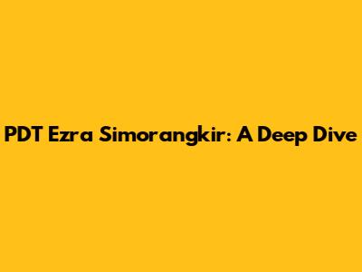PDT Ezra Simorangkir: A Deep Dive