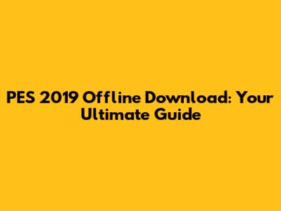 PES 2019 Offline Download: Your Ultimate Guide